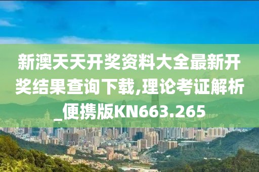 新澳天天开奖资料大全最新开奖结果查询下载,理论考证解析_便携版KN663.265