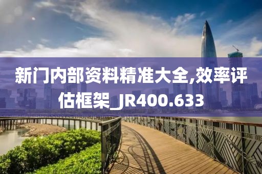 新门内部资料精准大全,效率评估框架_JR400.633
