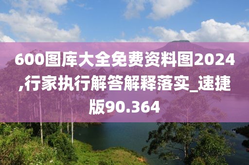 600图库大全免费资料图2024,行家执行解答解释落实_速捷版90.364