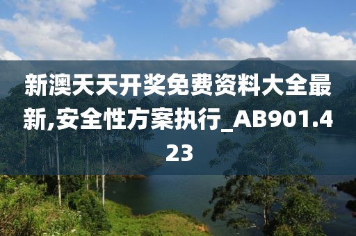 新澳天天开奖免费资料大全最新,安全性方案执行_AB901.423