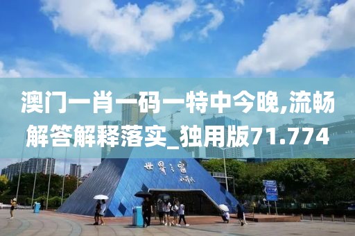 澳门一肖一码一特中今晚,流畅解答解释落实_独用版71.774
