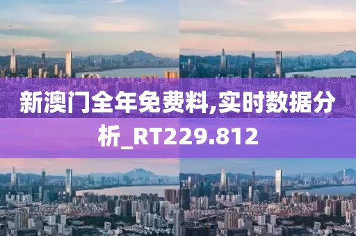新澳门全年免费料,实时数据分析_RT229.812