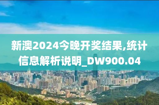 新澳2024今晚开奖结果,统计信息解析说明_DW900.04