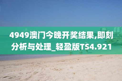 4949澳门今晚开奖结果,即刻分析与处理_轻盈版TS4.921