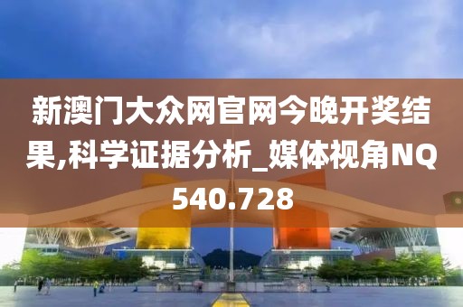 新澳门大众网官网今晚开奖结果,科学证据分析_媒体视角NQ540.728