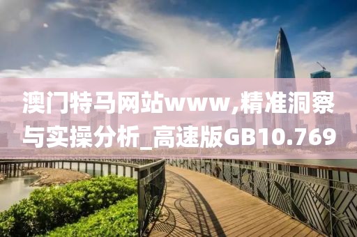 澳门特马网站www,精准洞察与实操分析_高速版GB10.769
