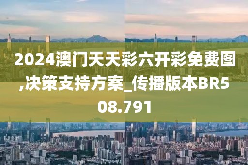2024澳门天天彩六开彩免费图,决策支持方案_传播版本BR508.791
