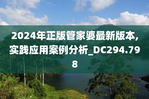 2024年正版管家婆最新版本,实践应用案例分析_DC294.798