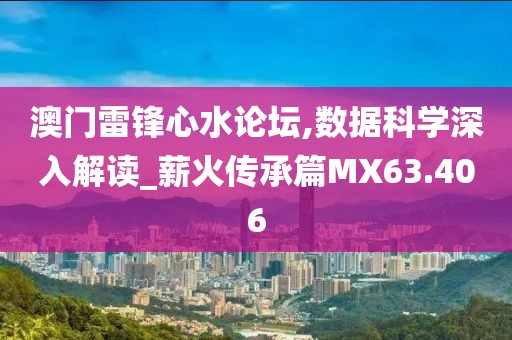 澳门雷锋心水论坛,数据科学深入解读_薪火传承篇MX63.406