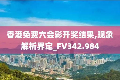 香港免费六会彩开奖结果,现象解析界定_FV342.984