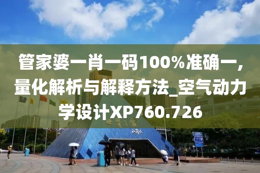 管家婆一肖一码100%准确一,量化解析与解释方法_空气动力学设计XP760.726