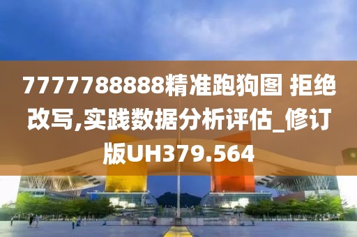 7777788888精准跑狗图 拒绝改写,实践数据分析评估_修订版UH379.564