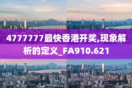 4777777最快香港开奖,现象解析的定义_FA910.621