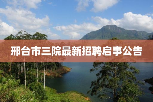邢台市三院最新招聘启事公告