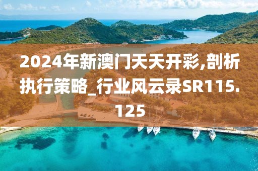 2024年新澳门天天开彩,剖析执行策略_行业风云录SR115.125