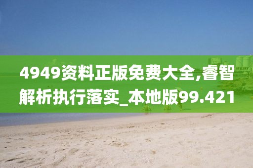 4949资料正版免费大全,睿智解析执行落实_本地版99.421
