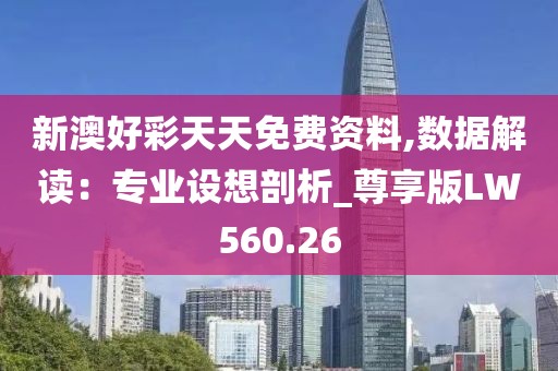 新澳好彩天天免费资料,数据解读：专业设想剖析_尊享版LW560.26