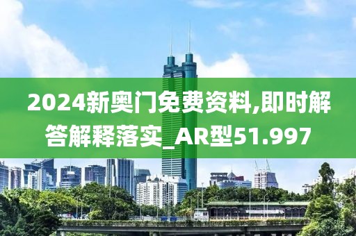 2024新奥门免费资料,即时解答解释落实_AR型51.997
