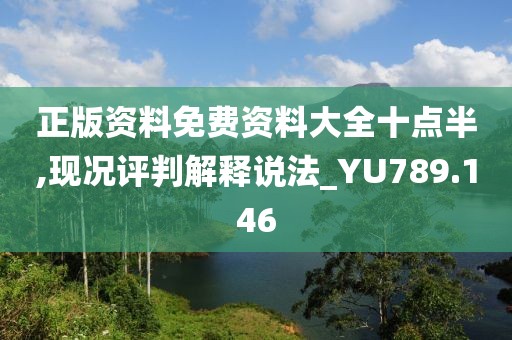 正版资料免费资料大全十点半,现况评判解释说法_YU789.146