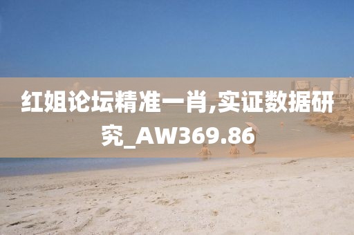 红姐论坛精准一肖,实证数据研究_AW369.86