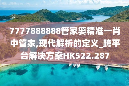 7777888888管家婆精准一肖中管家,现代解析的定义_跨平台解决方案HK522.287