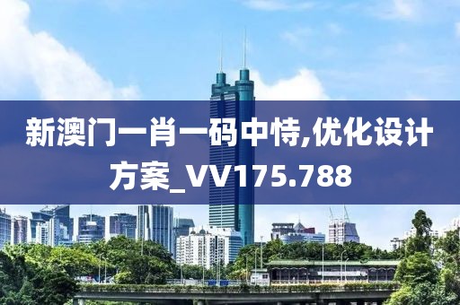 新澳门一肖一码中恃,优化设计方案_VV175.788