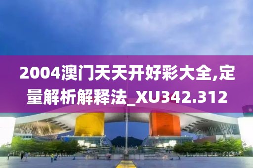 2004澳门天天开好彩大全,定量解析解释法_XU342.312