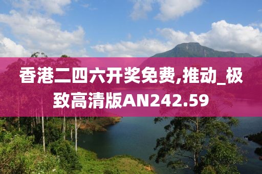 香港二四六开奖免费,推动_极致高清版AN242.59