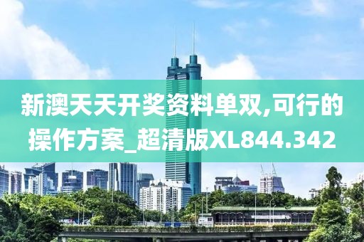 新澳天天开奖资料单双,可行的操作方案_超清版XL844.342
