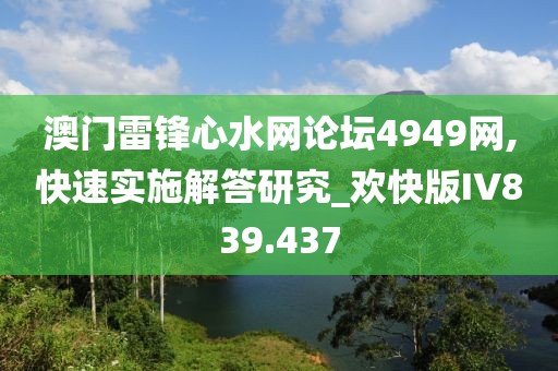 澳门雷锋心水网论坛4949网,快速实施解答研究_欢快版IV839.437