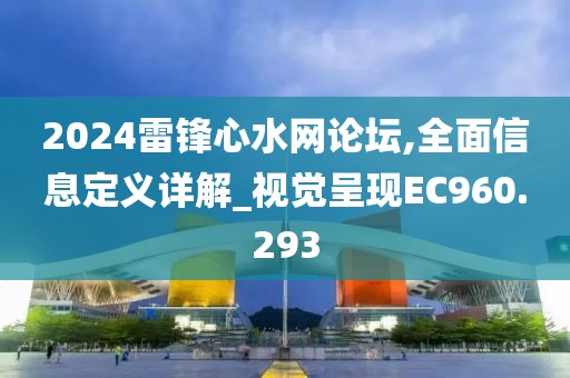 2024雷锋心水网论坛,全面信息定义详解_视觉呈现EC960.293