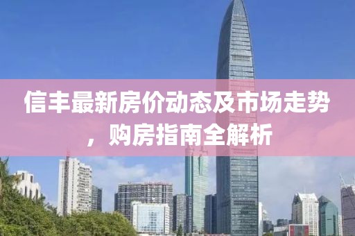 信丰最新房价动态及市场走势，购房指南全解析