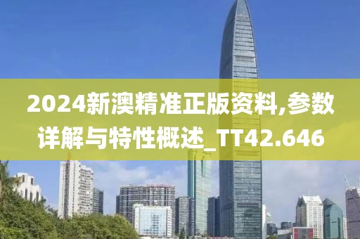 2024新澳精准正版资料,参数详解与特性概述_TT42.646