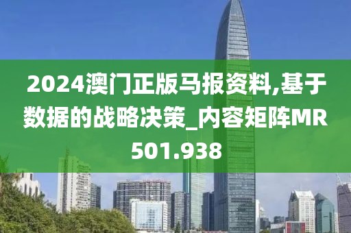 2024澳门正版马报资料,基于数据的战略决策_内容矩阵MR501.938