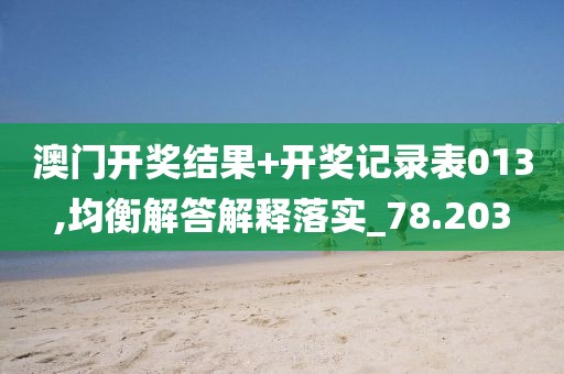 澳门开奖结果+开奖记录表013,均衡解答解释落实_78.203