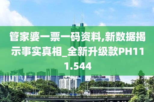 管家婆一票一码资料,新数据揭示事实真相_全新升级款PH111.544