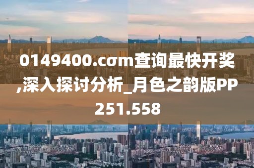 0149400.cσm查询最快开奖,深入探讨分析_月色之韵版PP251.558