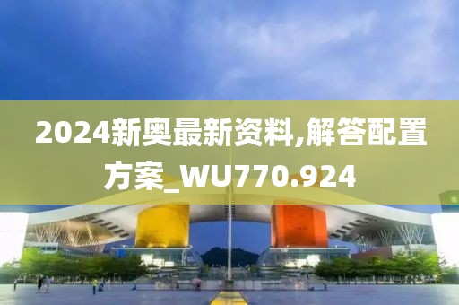 2024新奥最新资料,解答配置方案_WU770.924