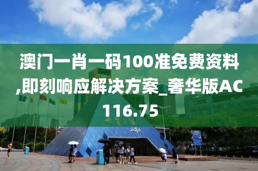 澳门一肖一码100准免费资料,即刻响应解决方案_奢华版AC116.75