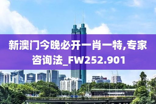 新澳门今晚必开一肖一特,专家咨询法_FW252.901