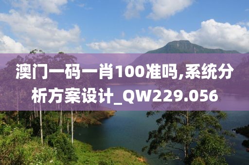 澳门一码一肖100准吗,系统分析方案设计_QW229.056