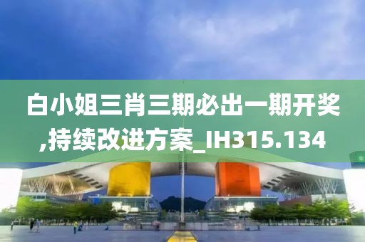 白小姐三肖三期必出一期开奖,持续改进方案_IH315.134