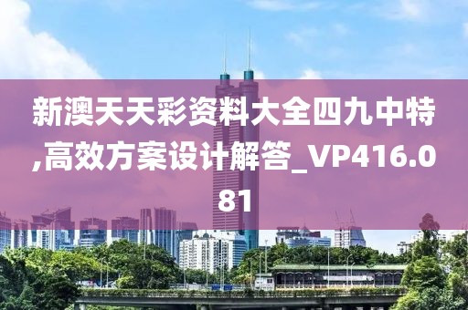 新澳天天彩资料大全四九中特,高效方案设计解答_VP416.081