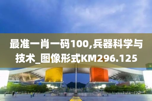 最准一肖一码100,兵器科学与技术_图像形式KM296.125