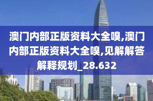 澳门内部正版资料大全嗅,澳门内部正版资料大全嗅,见解解答解释规划_28.632