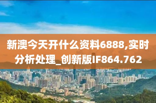 新澳今天开什么资料6888,实时分析处理_创新版IF864.762