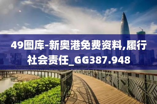 49图库-新奥港免费资料,履行社会责任_GG387.948