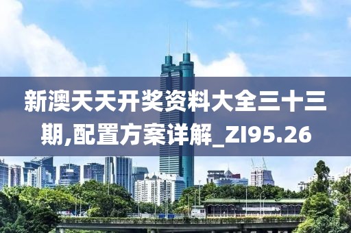 新澳天天开奖资料大全三十三期,配置方案详解_ZI95.26