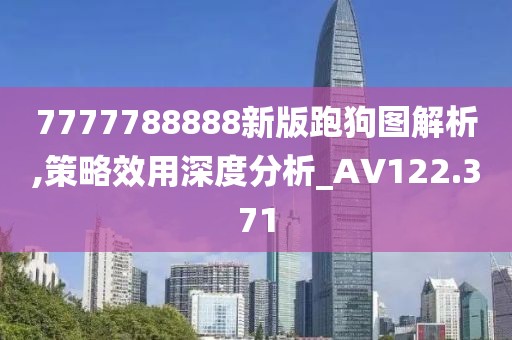 7777788888新版跑狗图解析,策略效用深度分析_AV122.371