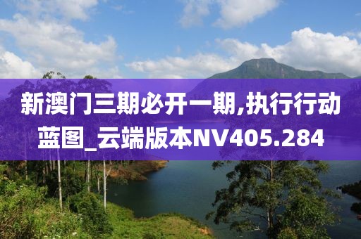 新澳门三期必开一期,执行行动蓝图_云端版本NV405.284